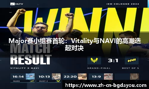 Major赛小组赛首轮：Vitality与NAVI的高潮迭起对决